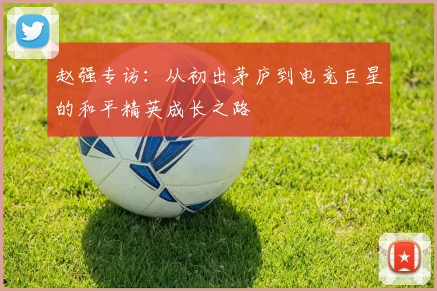 赵强专访：从初出茅庐到电竞巨星的和平精英成长之路