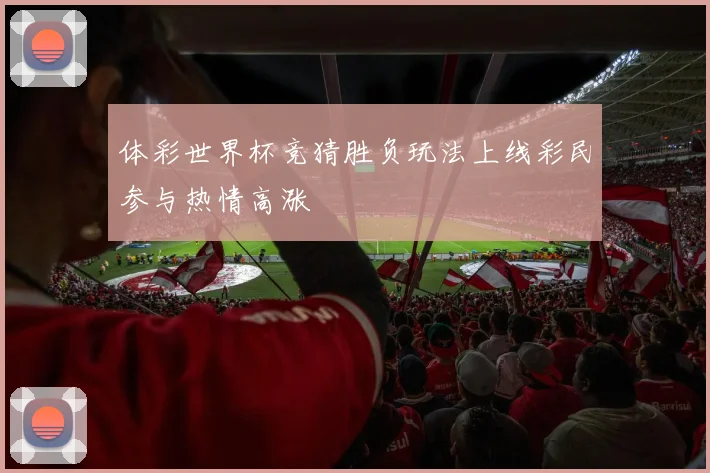 体彩世界杯竞猜胜负玩法上线彩民参与热情高涨