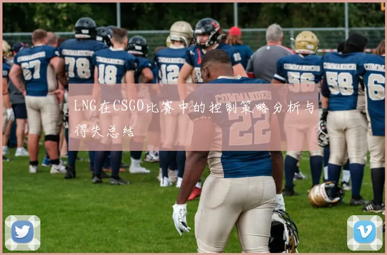 LNG在CSGO比赛中的控制策略分析与得失总结