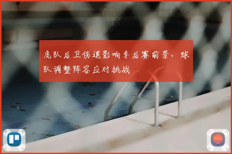 虎队后卫伤退影响季后赛前景，球队调整阵容应对挑战