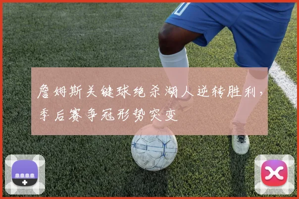 詹姆斯关键球绝杀湖人逆转胜利，季后赛争冠形势突变