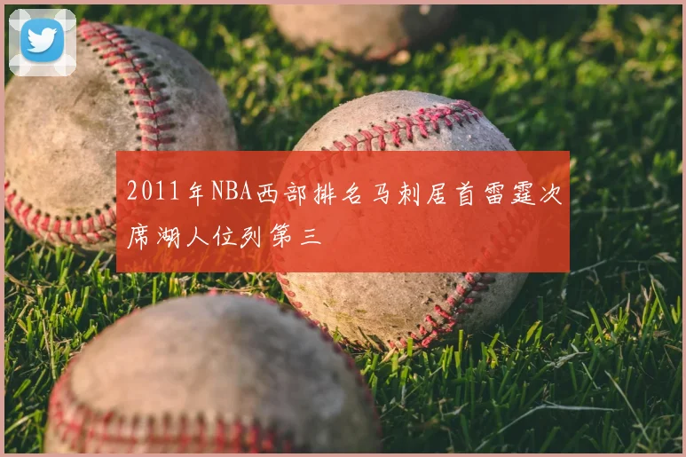 2011年NBA西部排名马刺居首雷霆次席湖人位列第三