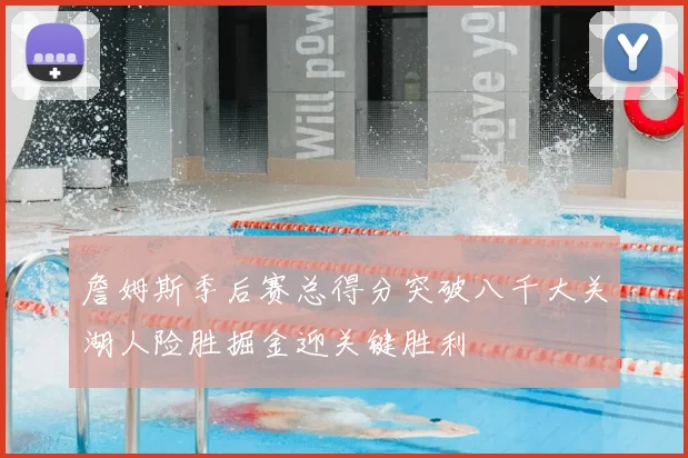 詹姆斯季后赛总得分突破八千大关湖人险胜掘金迎关键胜利