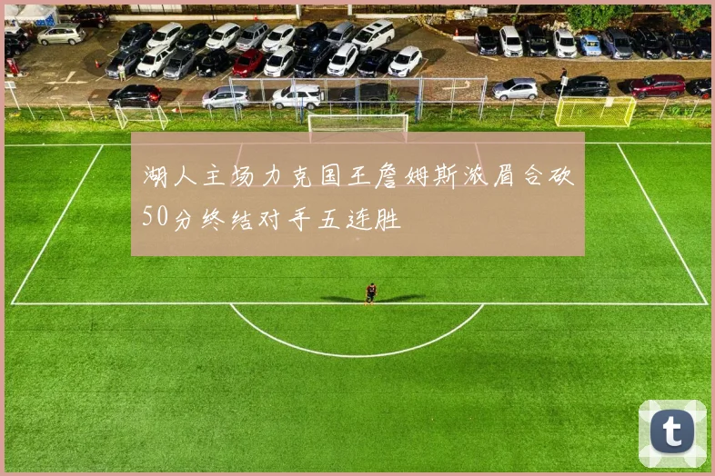 湖人主场力克国王詹姆斯浓眉合砍50分终结对手五连胜