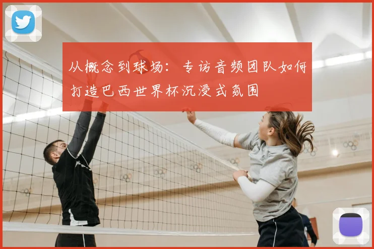 从概念到球场：专访音频团队如何打造巴西世界杯沉浸式氛围