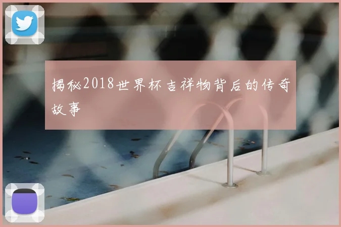 揭秘2018世界杯吉祥物背后的传奇故事