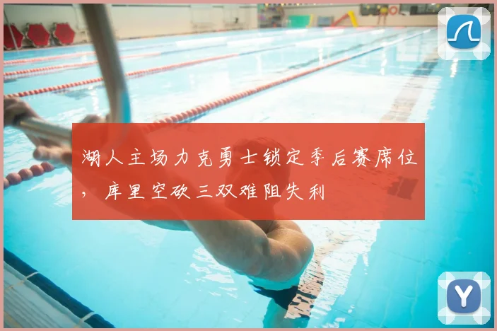 湖人主场力克勇士锁定季后赛席位，库里空砍三双难阻失利