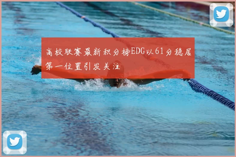 高校联赛最新积分榜EDG以61分稳居第一位置引发关注