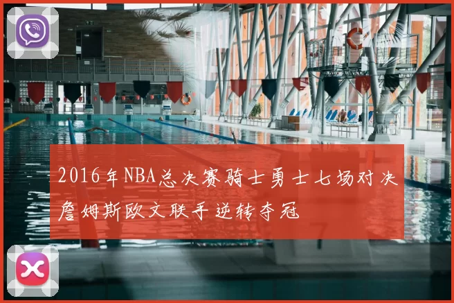 2016年NBA总决赛骑士勇士七场对决詹姆斯欧文联手逆转夺冠