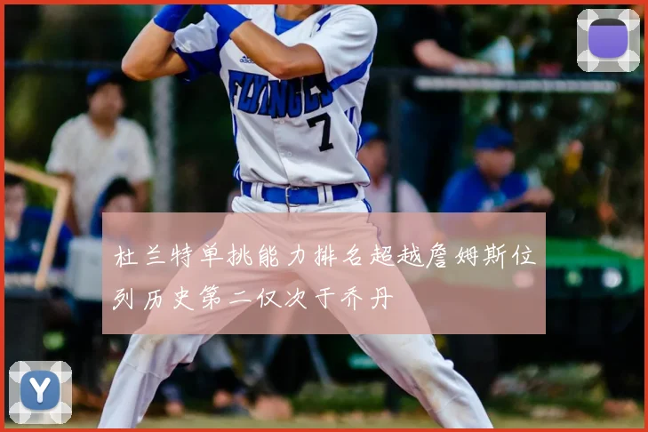 杜兰特单挑能力排名超越詹姆斯位列历史第二仅次于乔丹