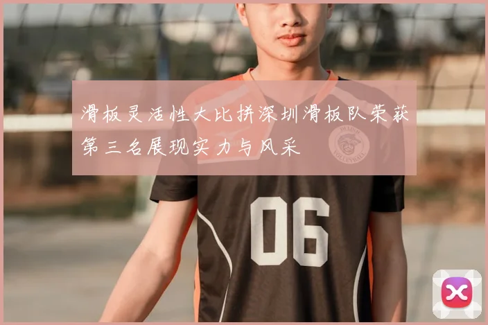 滑板灵活性大比拼深圳滑板队荣获第三名展现实力与风采