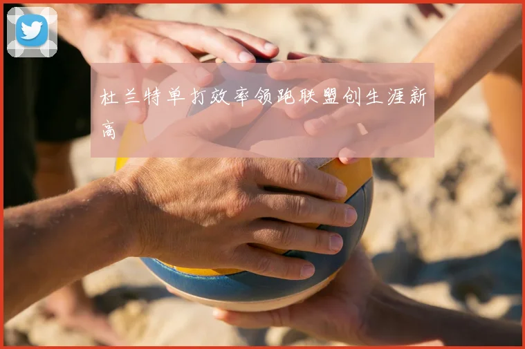杜兰特单打效率领跑联盟创生涯新高