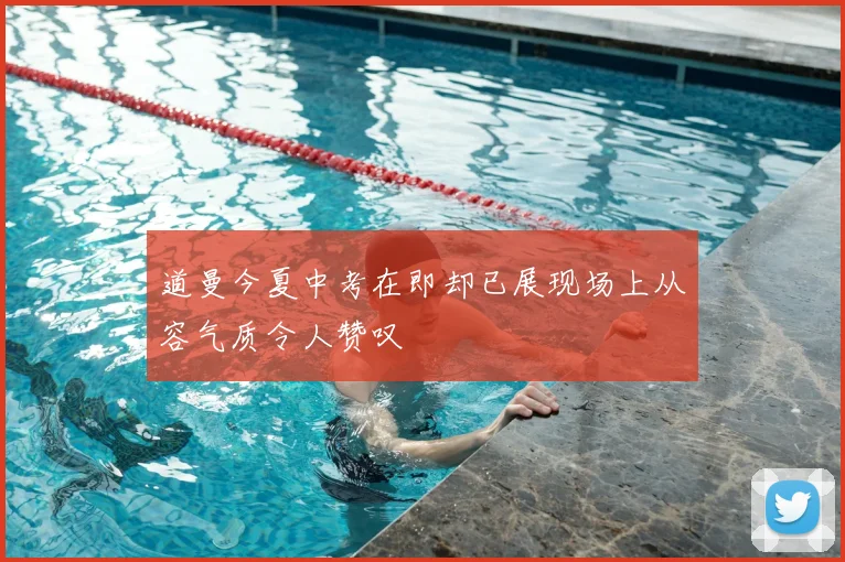 道曼今夏中考在即却已展现场上从容气质令人赞叹