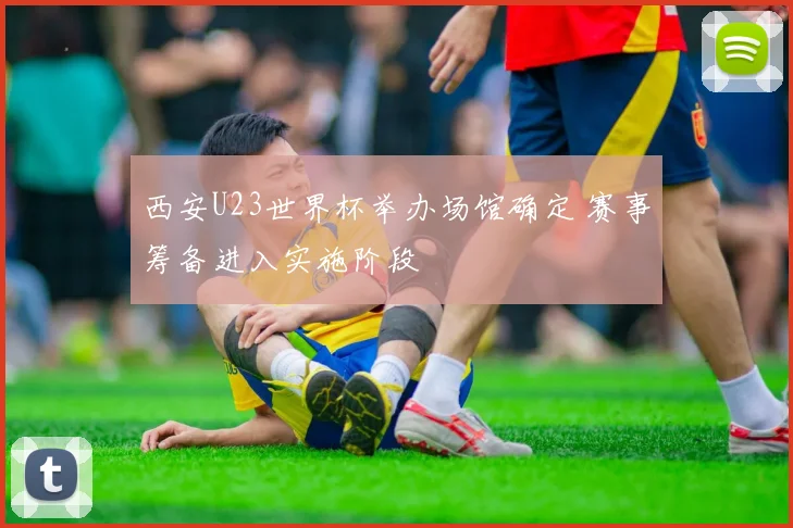 西安U23世界杯举办场馆确定 赛事筹备进入实施阶段