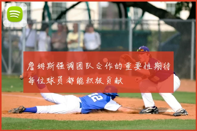 詹姆斯强调团队合作的重要性期待每位球员都能积极贡献