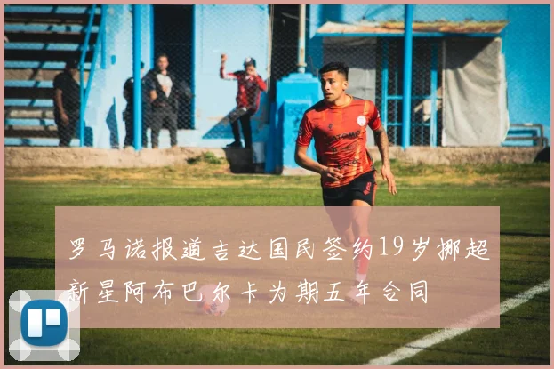 罗马诺报道吉达国民签约19岁挪超新星阿布巴尔卡为期五年合同