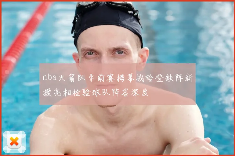 nba火箭队季前赛揭幕战哈登缺阵新援亮相检验球队阵容深度