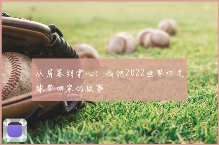从屏幕到掌心:我把2022世界杯足球带回家的故事