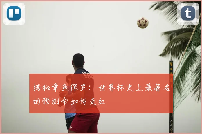 揭秘章鱼保罗：世界杯史上最著名的预测帝如何走红