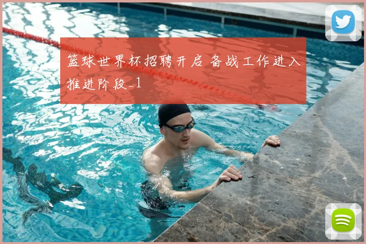 篮球世界杯招聘开启 备战工作进入推进阶段_1