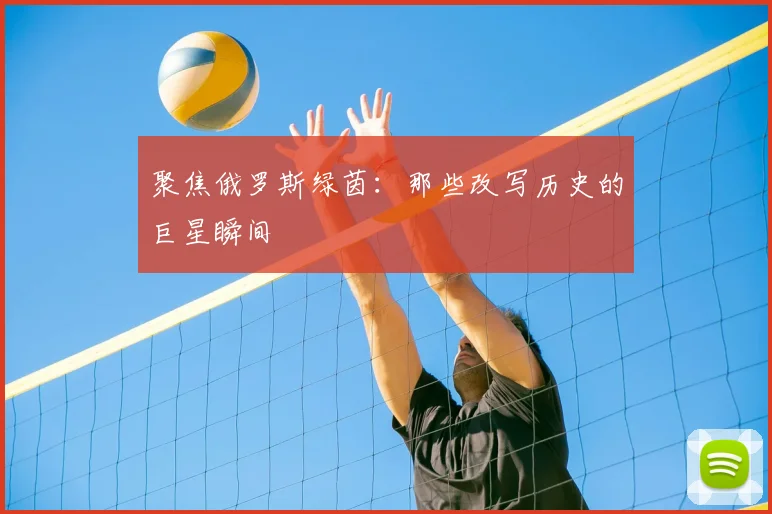 聚焦俄罗斯绿茵:那些改写历史的巨星瞬间