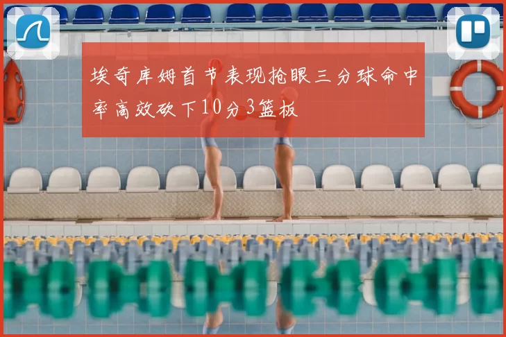 埃奇库姆首节表现抢眼三分球命中率高效砍下10分3篮板