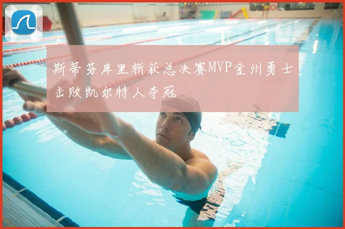 斯蒂芬库里斩获总决赛MVP金州勇士击败凯尔特人夺冠