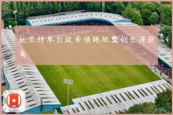 杜兰特单打效率领跑联盟创生涯新高