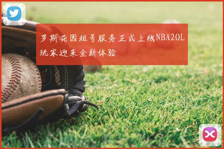 罗斯花园租号服务正式上线NBA2OL玩家迎来全新体验