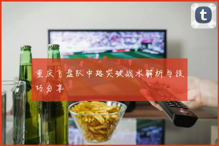 重庆飞盘队中路突破战术解析与技巧分享