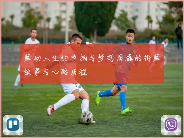 舞动人生的节拍与梦想周磊的街舞故事与心路历程