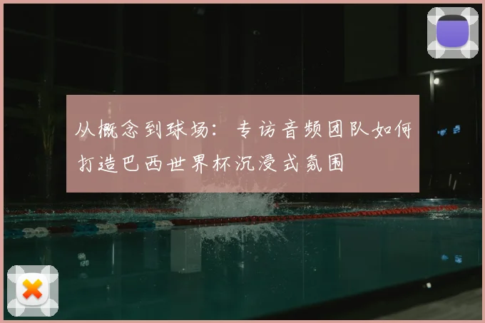 从概念到球场：专访音频团队如何打造巴西世界杯沉浸式氛围