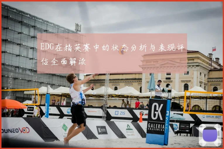 EDG在精英赛中的状态分析与表现评估全面解读
