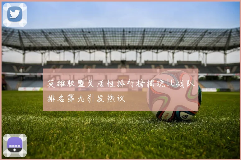英雄联盟灵活性排行榜揭晓IG战队排名第九引发热议