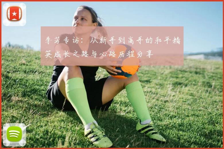 李芳专访：从新手到高手的和平精英成长之路与心路历程分享