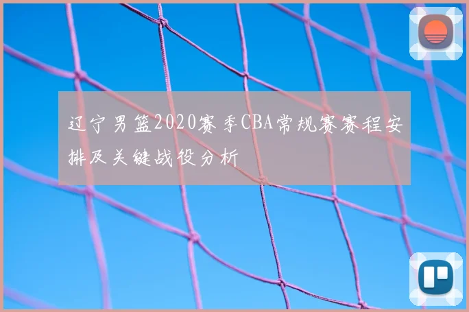 辽宁男篮2020赛季CBA常规赛赛程安排及关键战役分析