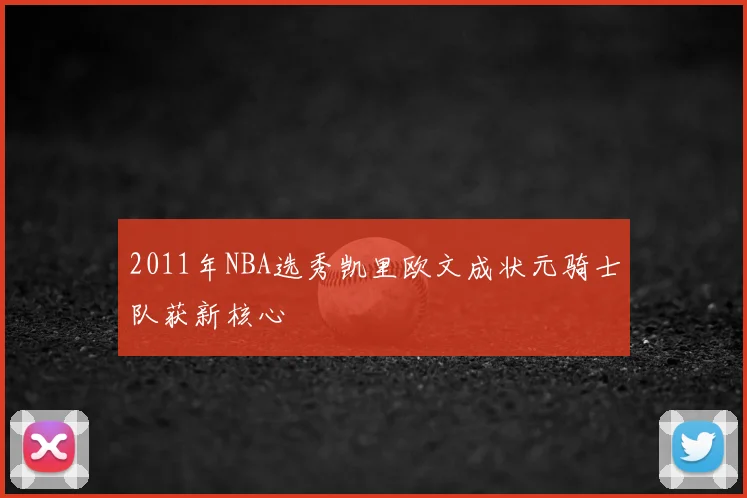 2011年NBA选秀凯里欧文成状元骑士队获新核心