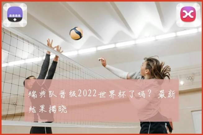 瑞典队晋级2022世界杯了吗？最新结果揭晓