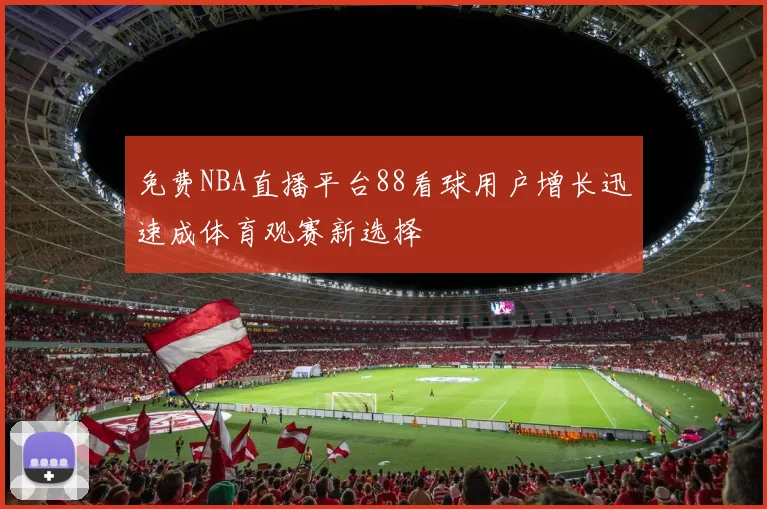免费NBA直播平台88看球用户增长迅速成体育观赛新选择