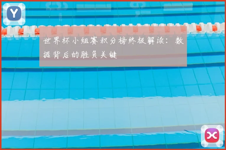 世界杯小组赛积分榜终极解读:数据背后的胜负关键