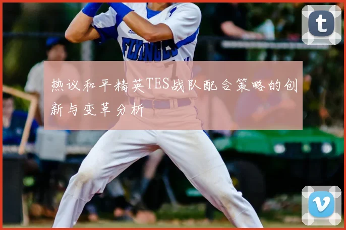 热议和平精英TES战队配合策略的创新与变革分析