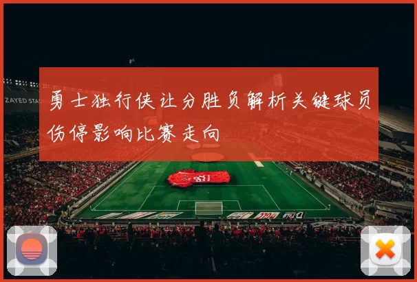 勇士独行侠让分胜负解析关键球员伤停影响比赛走向