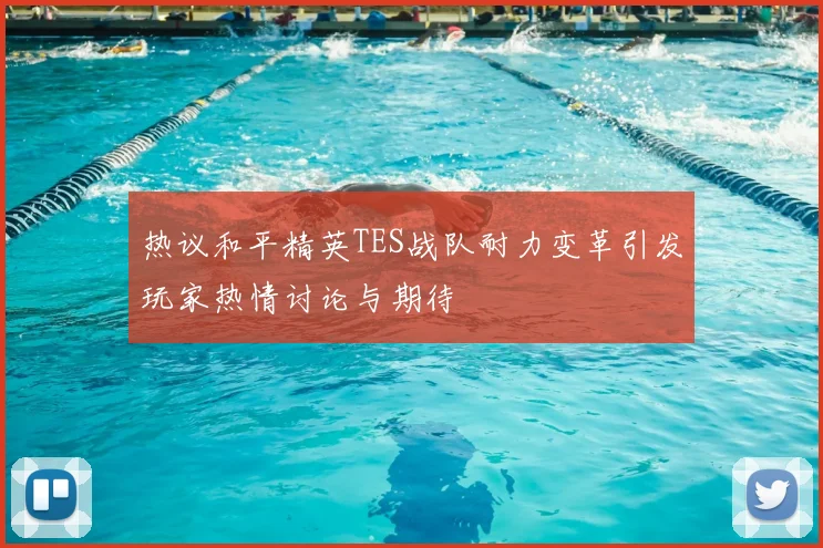 热议和平精英TES战队耐力变革引发玩家热情讨论与期待