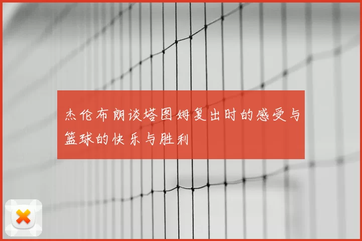 杰伦布朗谈塔图姆复出时的感受与篮球的快乐与胜利