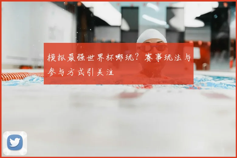 模拟最强世界杯哪玩?赛事玩法与参与方式引关注