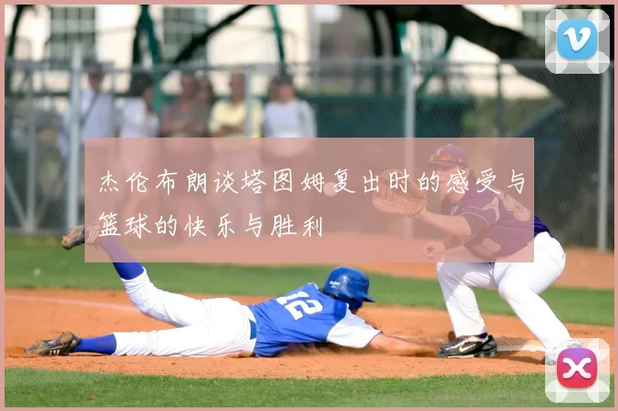 杰伦布朗谈塔图姆复出时的感受与篮球的快乐与胜利