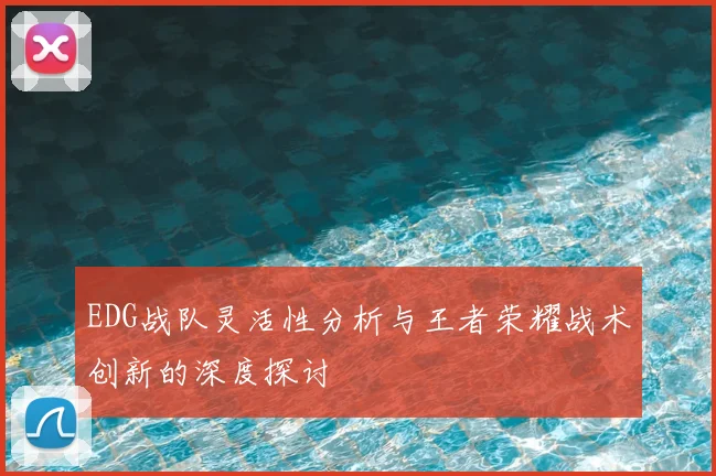 EDG战队灵活性分析与王者荣耀战术创新的深度探讨