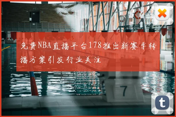 免费NBA直播平台178推出新赛季转播方案引发行业关注