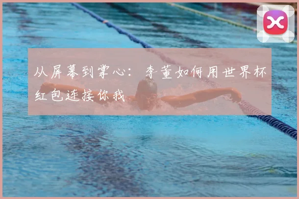 从屏幕到掌心:李董如何用世界杯红包连接你我