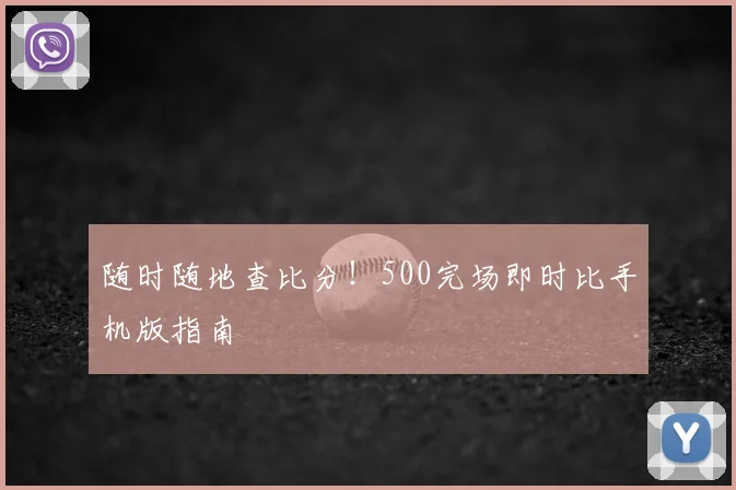 随时随地查比分!500完场即时比手机版指南